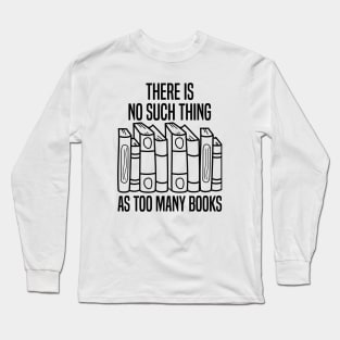 There Is No Such Thing As Too Many Books Long Sleeve T-Shirt